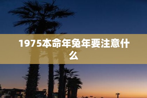 1975本命年蛇年要注意什么