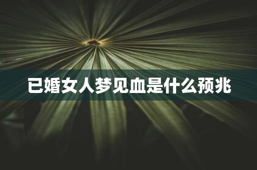 已婚女人梦见血是什么预兆