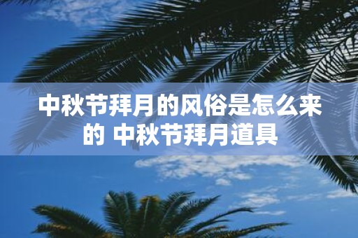 中秋节拜月的风俗是怎么来的 中秋节拜月道具