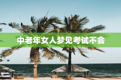 中老年女人梦见考试不会