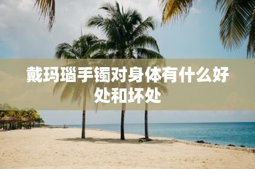 戴玛瑙手镯对身体有什么好处和坏处