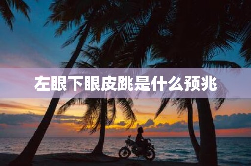 左眼下眼皮跳是什么预兆
