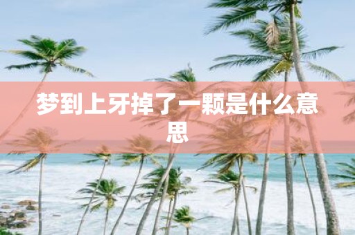 梦到上牙掉了一颗是什么意思