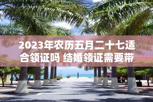 2025年农历五月二十七适合领证吗 结婚领证需要带糖果吗