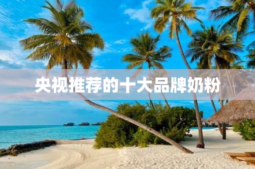 央视推荐的十大品牌奶粉