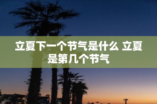 立夏下一个节气是什么 立夏是第几个节气