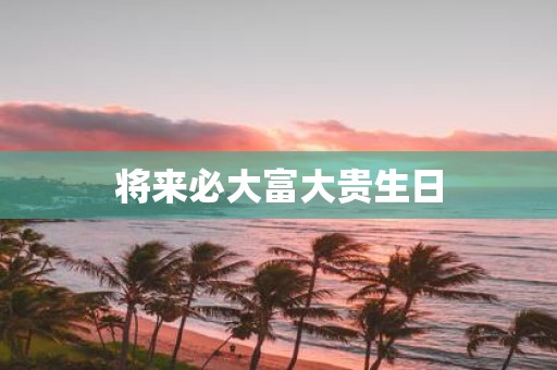 将来必大富大贵生日