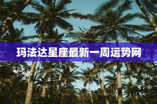 玛法达星座最新一周运势网