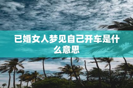 已婚女人梦见自己开车是什么意思
