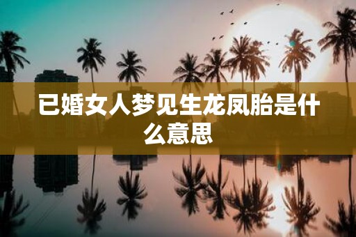 已婚女人梦见生龙凤胎是什么意思