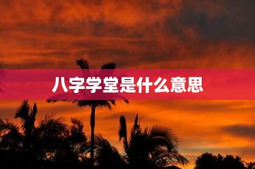 八字学堂是什么意思