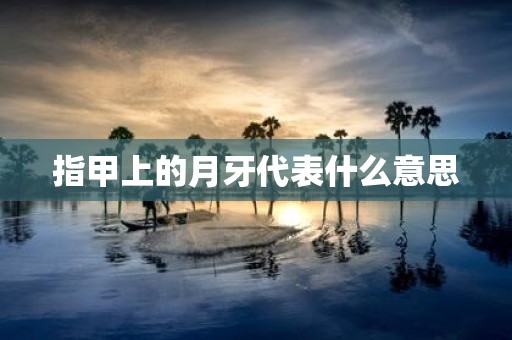 指甲上的月牙代表什么意思