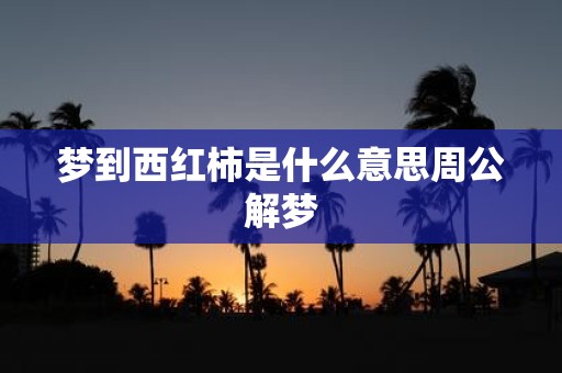 梦到西红柿是什么意思周公解梦