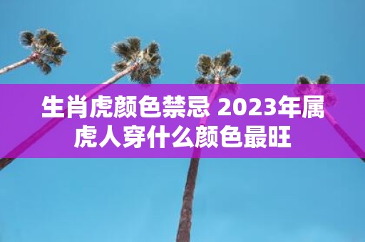 生肖虎颜色禁忌 2025年属虎人穿什么颜色最旺