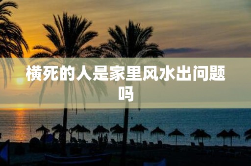 横死的人是家里风水出问题吗