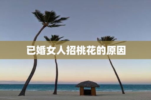 已婚女人招桃花的原因