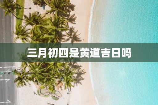 三月初四是黄道吉日吗