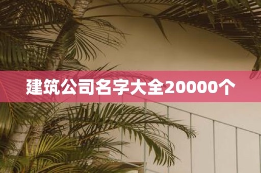 建筑公司名字大全20000个