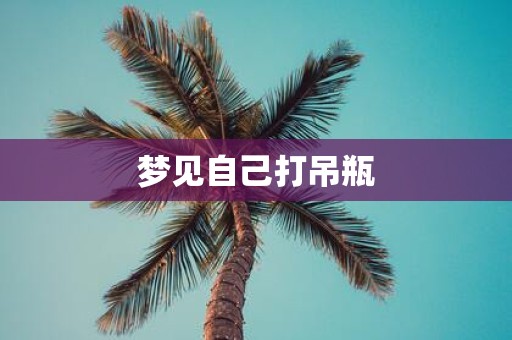梦见自己打吊瓶