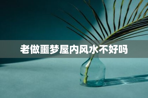 老做噩梦屋内风水不好吗
