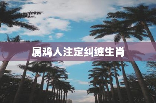 属鸡人注定纠缠生肖