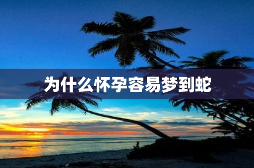 为什么怀孕容易梦到蛇