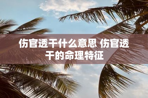 伤官透干什么意思 伤官透干的命理特征