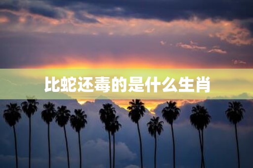 比蛇还毒的是什么生肖