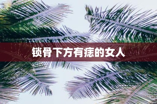 锁骨下方有痣的女人