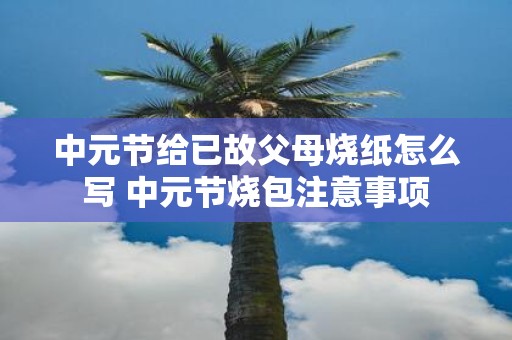中元节给已故父母烧纸怎么写 中元节烧包注意事项