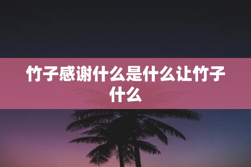 竹子感谢什么是什么让竹子什么