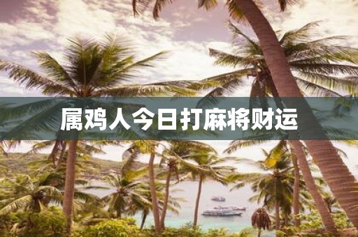 属鸡人今日打麻将财运