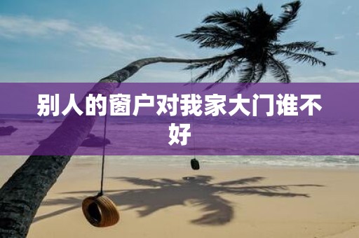 别人的窗户对我家大门谁不好
