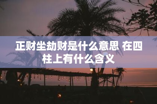 正财坐劫财是什么意思 在四柱上有什么含义