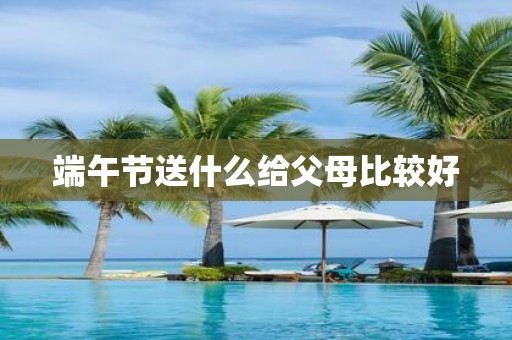 端午节送什么给父母比较好