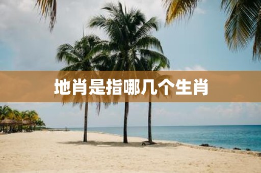 地肖是指哪几个生肖