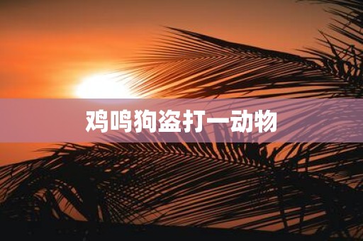 鸡鸣狗盗打一动物