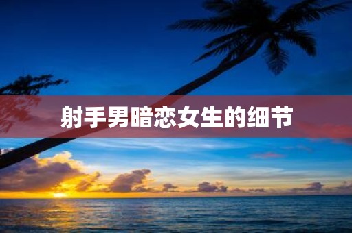 射手男暗恋女生的细节