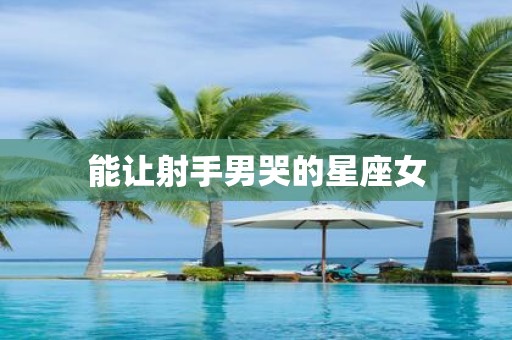 能让射手男哭的星座女