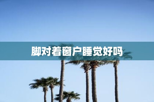 脚对着窗户睡觉好吗