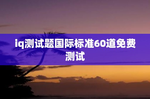 iq测试题国际标准60道免费测试