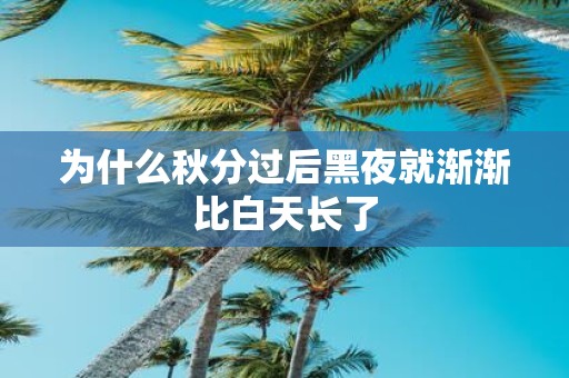 为什么秋分过后黑夜就渐渐比白天长了