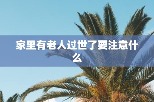 家里有老人过世了要注意什么