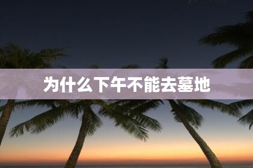 为什么下午不能去墓地