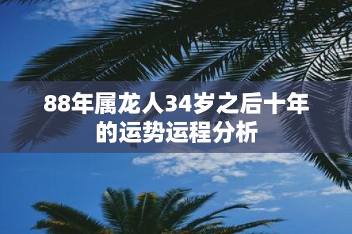 88年属龙人34岁之后十年的运势运程分析