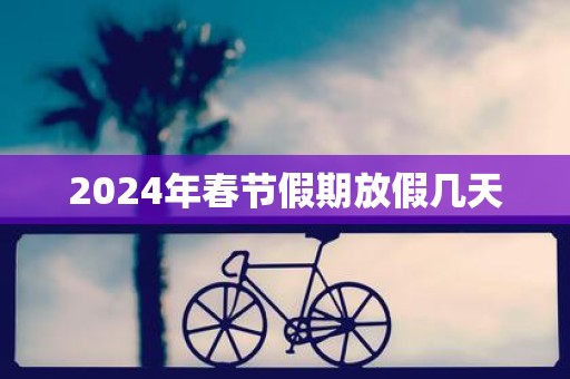 2025年春节假期放假几天
