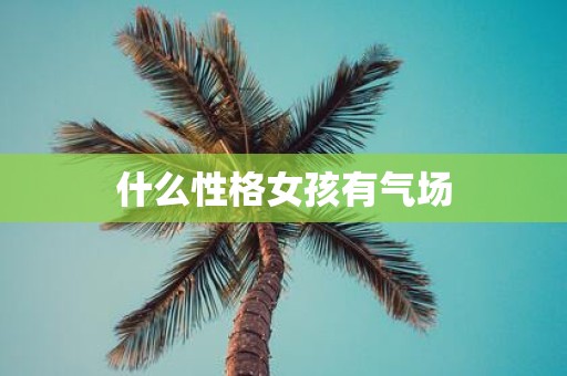 什么性格女孩有气场