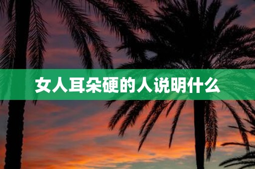 女人耳朵硬的人说明什么