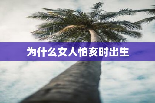 为什么女人怕亥时出生