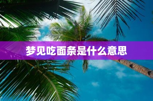 梦见吃面条是什么意思